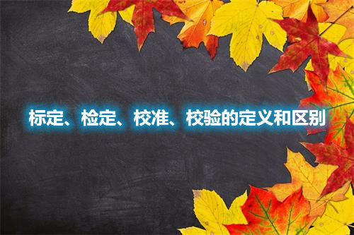 標定、檢定、校準、校驗的定義和區(qū)別(圖1)