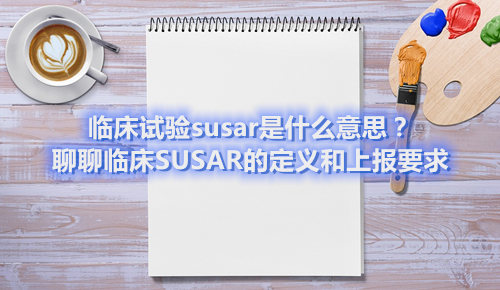 臨床試驗(yàn)susar是什么意思？聊聊臨床SUSAR的定義和上報(bào)要求(圖1)