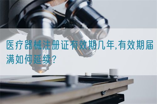 醫(yī)療器械注冊證有效期幾年,有效期屆滿如何延續(xù)？