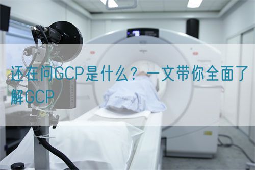 還在問GCP是什么？一文帶你全面了解GCP(圖1)