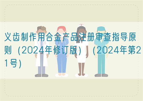 義齒制作用合金產(chǎn)品注冊(cè)審查指導(dǎo)原則（2024年修訂版）（2024年第21號(hào)）(圖1)