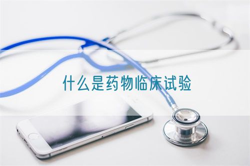 什么是藥物臨床試驗(yàn)(圖1)