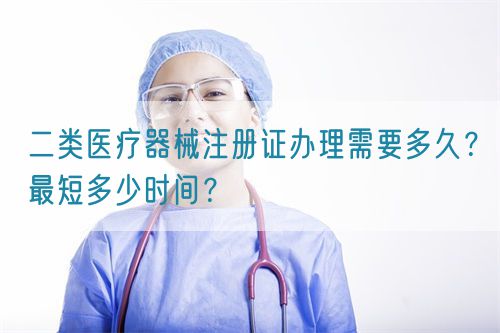 二類醫(yī)療器械注冊(cè)證辦理需要多久？最短多少時(shí)間？(圖1)