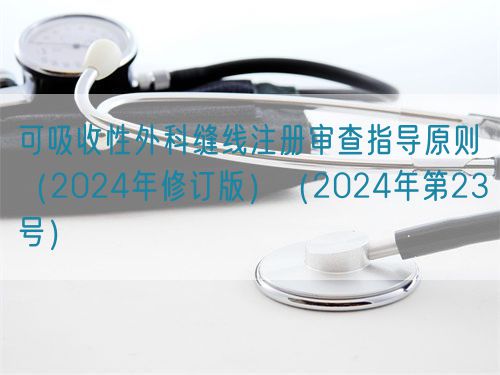 可吸收性外科縫線注冊審查指導(dǎo)原則（2024年修訂版）（2024年第23號）(圖1)