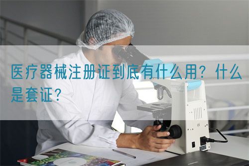 醫(yī)療器械注冊證到底有什么用？什么是套證？(圖1)