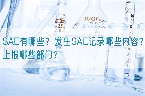 SAE有哪些？發(fā)生SAE記錄哪些內(nèi)容？上報(bào)哪些部門(mén)？(圖1)