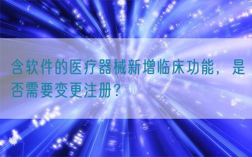 含軟件的醫(yī)療器械新增臨床功能，是否需要變更注冊？(圖1)