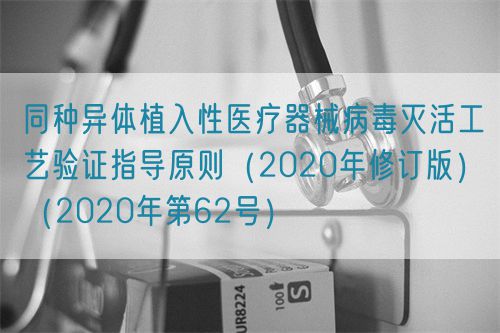 同種異體植入性醫(yī)療器械病毒滅活工藝驗證指導(dǎo)原則（2020年修訂版）（2020年第62號）(圖1)