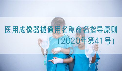 醫(yī)用成像器械通用名稱命名指導(dǎo)原則???????（2020年第41號(hào)）(圖1)