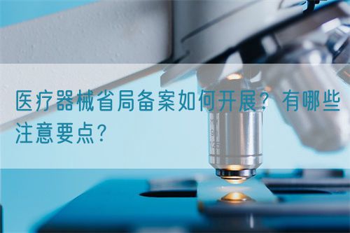 醫(yī)療器械省局備案如何開展？有哪些注意要點？(圖1)