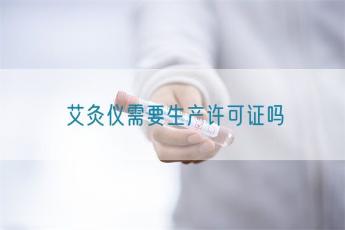 艾灸儀需要生產(chǎn)許可證嗎(圖1)