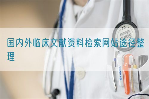 國內外臨床文獻資料檢索網(wǎng)站途徑整理(圖1)