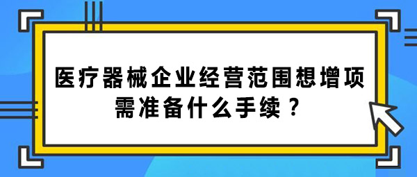 醫(yī)療器械企業(yè)經(jīng)營范圍增項的手續(xù)和辦理流程(圖1)